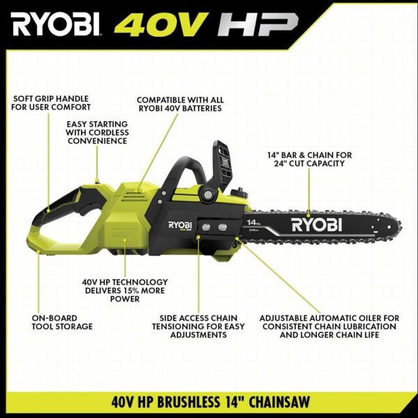 40V HP Brushless 14 in. Electric Cordless Chainsaw with 4.0 Ah Battery and Charger RYOBI The 40V HP 14in Cordless Chainsaw includes features to make your cutting experiences more efficient than a gas unit, With the convenience of battery powered operation. With the pull of a trigger, the 40V HP technology paired with a brushless motor delivers 15% more power, Along with longer runtime and motor life. With a 24" cut capacity, adjustable automatic oiler, side access chain tensioning, and on-board tool storage, You'll experience easy, comfortable operation for any clearing jobs. As part of the Ryobi 40V system, it is compatible with all 40V batteries. Best of all, the Ryobi 40V 14" HP Cordless Chainsaw is backed by 5-year warranty.