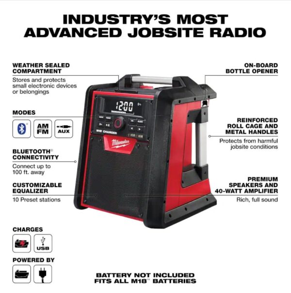 Milwaukee M18 Lithium-Ion Cordless Jobsite Radio Charger The Milwaukee M18 Jobsite Radio/Charger is the first charging radio to bring the power of Bluetooth to the jobsite, While delivering the industry's best reception and sound. The most advanced radio of its kind, the M18 Jobsite Radio/Charger features a Bluetooth receiver so you can stream rich, full sound wirelessly from over 100 ft. away. Its unique battery charger allows you to charge any M18 battery without sacrificing reception or sound quality. For added versatility, a high-power USB port allows you to charge most portable electronic devices over 50% faster than any competitor. The M18 Radio/Charger's lightweight, high-strength design includes a reinforced roll cage for protection from weather and abusive jobsite conditions. The radio/charger also offers the industry's largest on-board, weather-sealed storage compartment to protect your small belongings and smart phones. A 16 in. auxiliary input cord and 2 AAA batteries are included. Includes 2792-20 M18 job site radio/charger, 16 in. auxiliary input cord and 2 AAA batteries Compatible with all M18 batteries Exclusive digital Bluetooth receiver: streams audio wirelessly from over 100 ft. away USB power port: 50% faster device charging, plugged in or on the go Premium speakers and 40-Watt amplifier: produce a rich, full sound Customizable equalizer and 10-station preset: delivers personalized, enhanced sound Reinforced roll cage and metal handles: protects against abusive jobsite conditions Weather sealed compartment: offers on-board protection for small belongings and a smart phone On-board bottle opener: for convenience on and off the jobsite Modes: FM/AM, AUX, Bluetooth